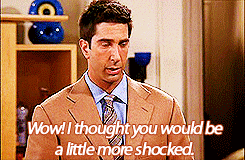 I-Thought-Youd-Be-A-Little-More-Shocked-Ross-On-Friends.gif