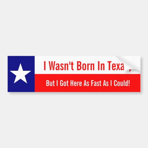 i_wasnt_born_in_texas_got_here_fast_as_i_could_car_bumper_sticker-r69accda86d8e43348ec9c46c5943bfa7_v9wht_8byvr_512.jpg